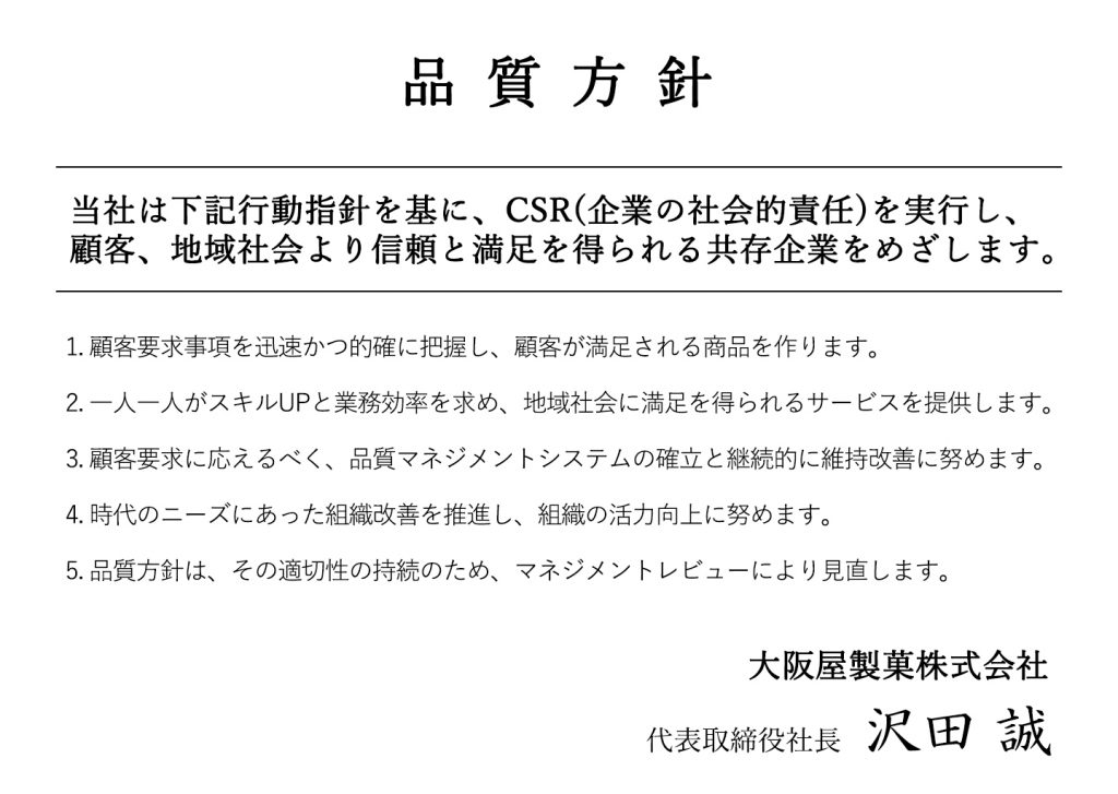 大阪屋製菓株式会社の品質方針。当社は下記行動指針を基に、CSR(企業の社会的責任)を実行し、顧客、地域社会より信頼と満足を得られる共存企業を目指します。